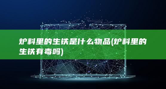 炉料里的生铁有毒吗