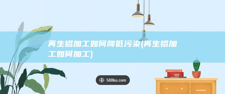 再生铝加工如何降低污染