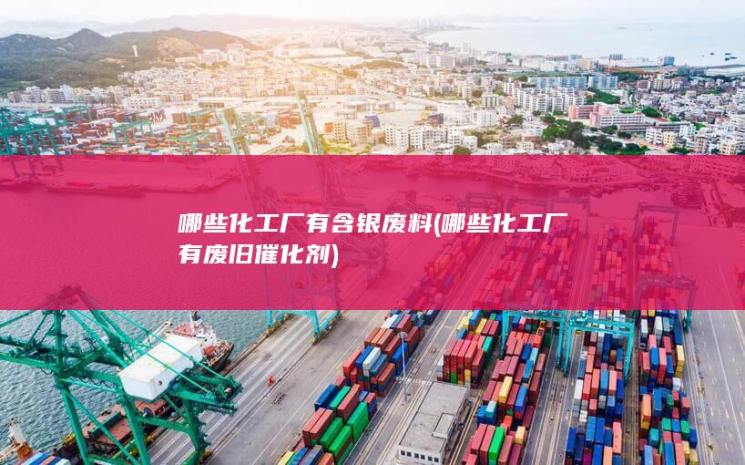 哪些化工厂有含银废料