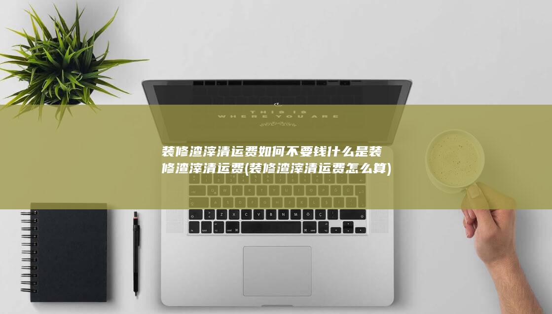 装修渣滓清运费怎么算