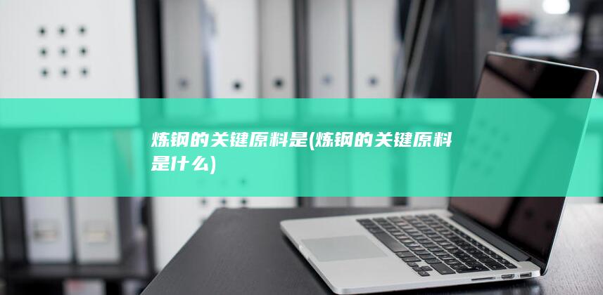 炼钢的关键原料是什么