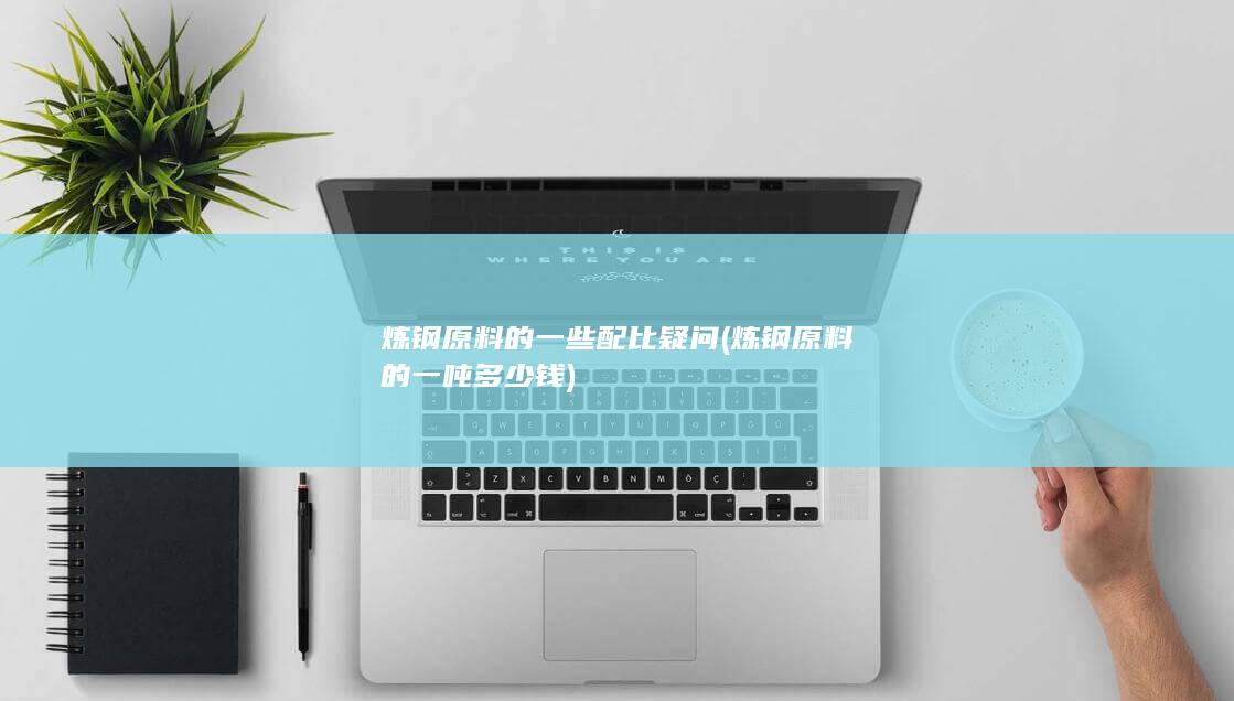 炼钢原料的一些配比疑问