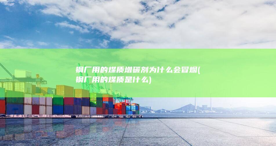 钢厂用的煤质增碳剂为什么会冒烟