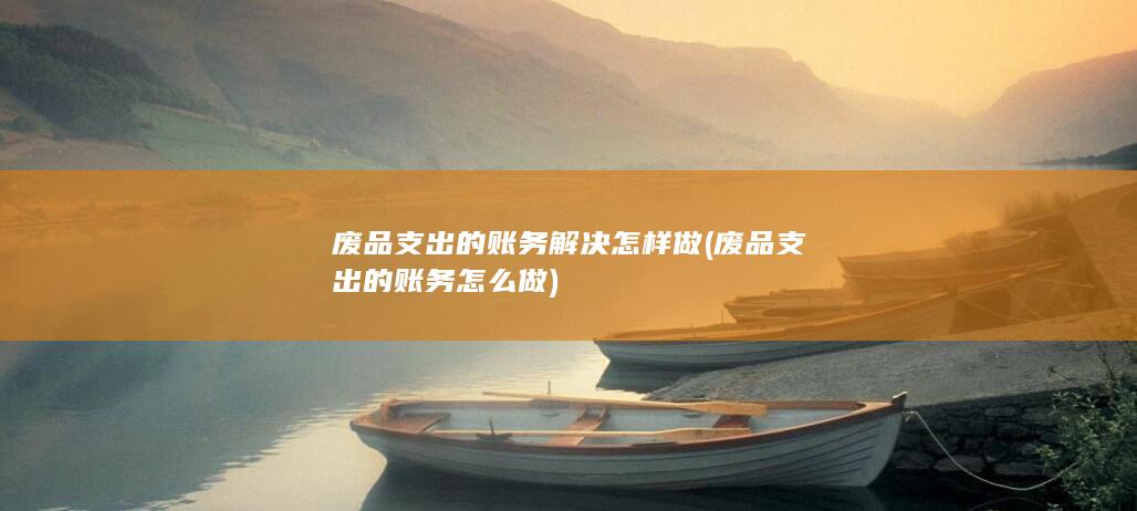 废品支出的账务解决怎样做