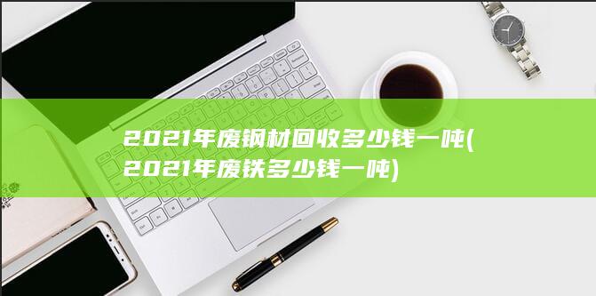 2021年废铁多少钱一吨