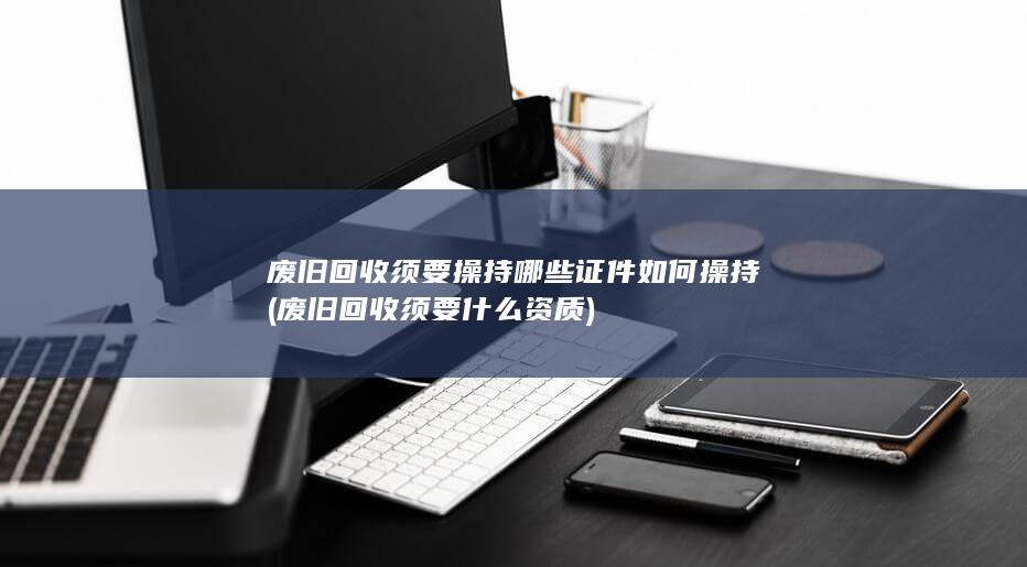 废旧回收须要操持哪些证件