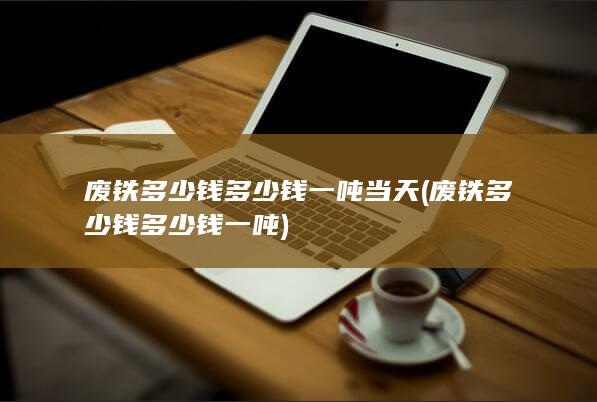 废铁多少钱多少钱一吨