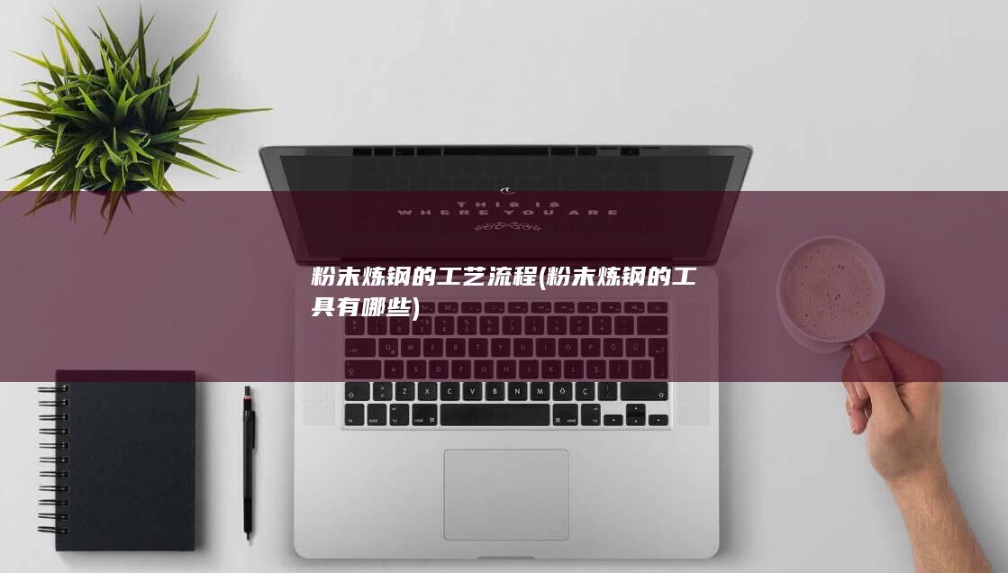 粉末炼钢的工具有哪些