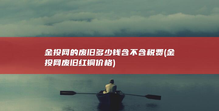 金投网的废旧多少钱含不含税费