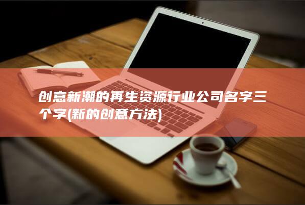 创意新潮的再生资源行业公司名字三个字