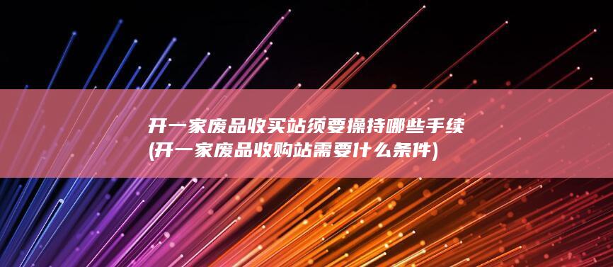开一家废品收购站需要什么条件