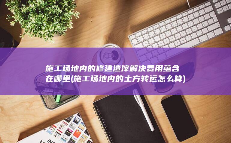 施工场地内的土方转运怎么算