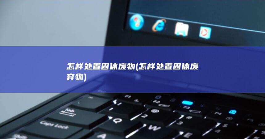 怎样处置固体废弃物