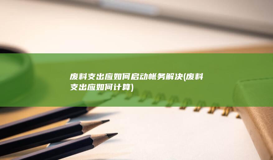 废料支出应如何启动帐务解决