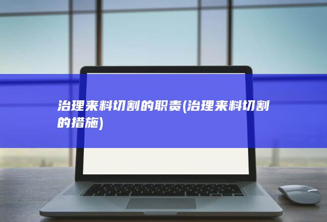 治理来料切割的职责