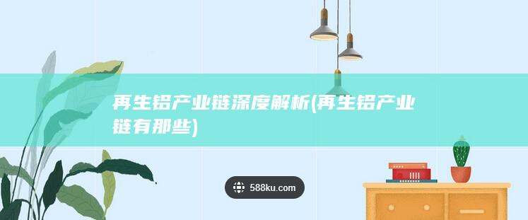 再生铝产业链有那些