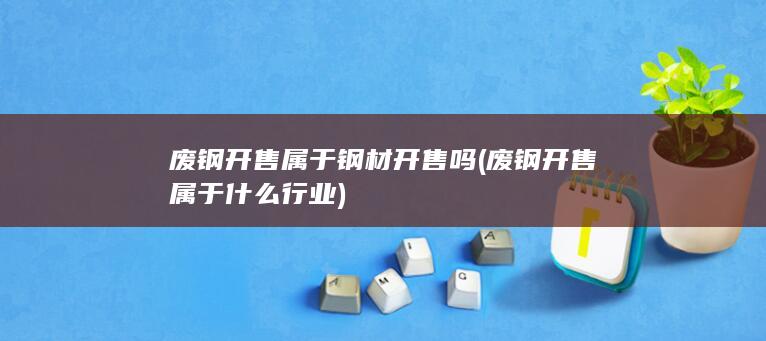 废钢开售属于什么行业