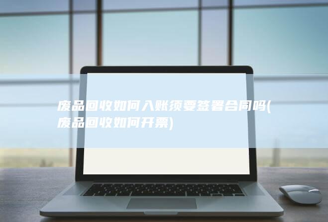废品回收如何入账须要签署合同吗