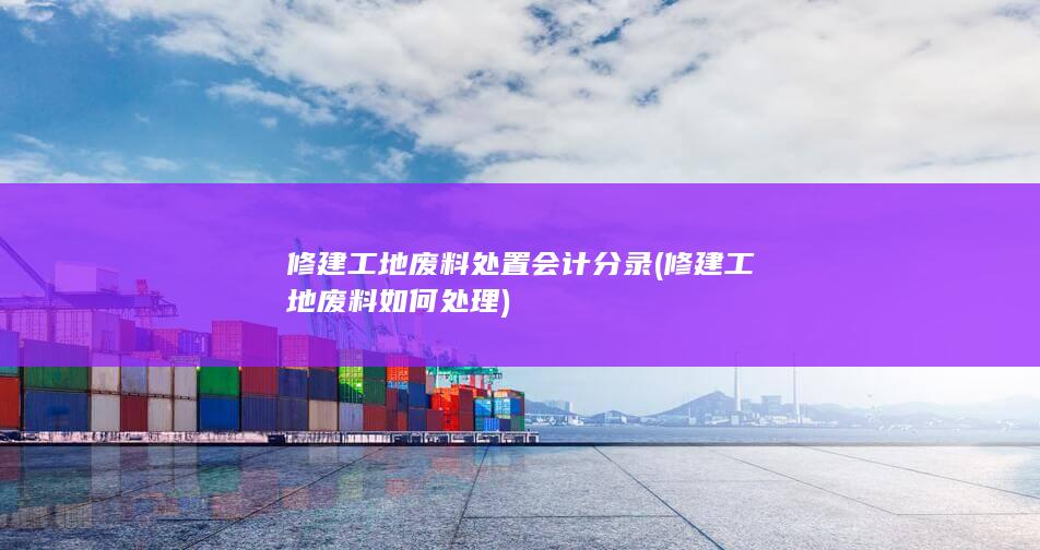 修建工地废料处置会计分录