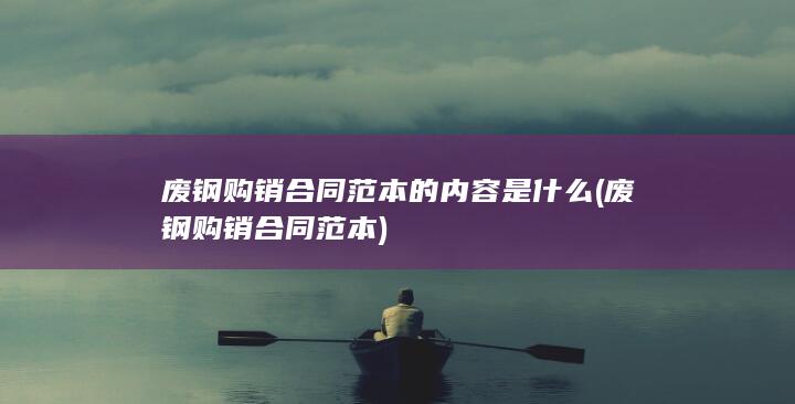 废钢购销合同范本的内容是什么