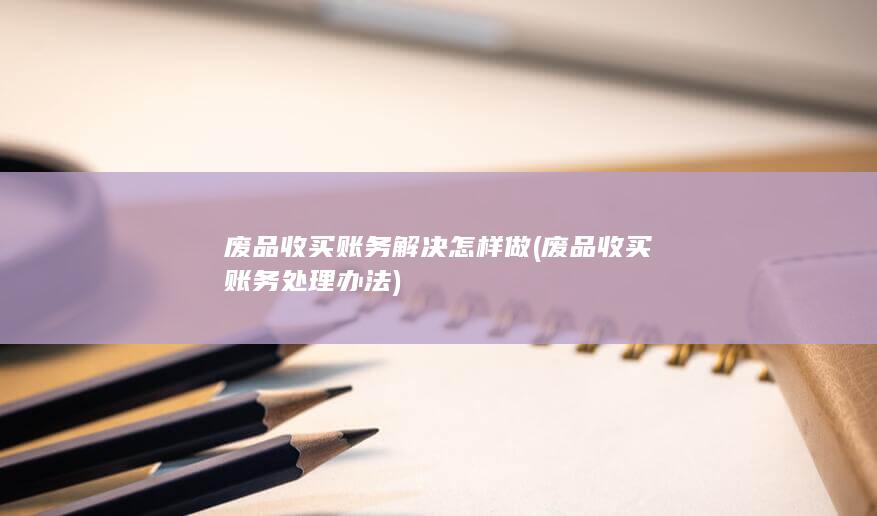 废品收买账务解决怎样做