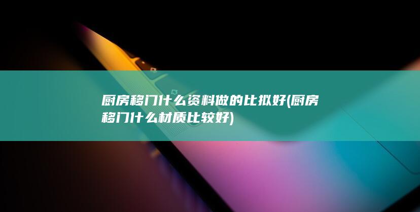 厨房移门什么资料做的比拟好