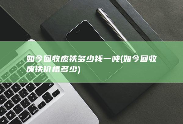 如今回收废铁多少钱一吨