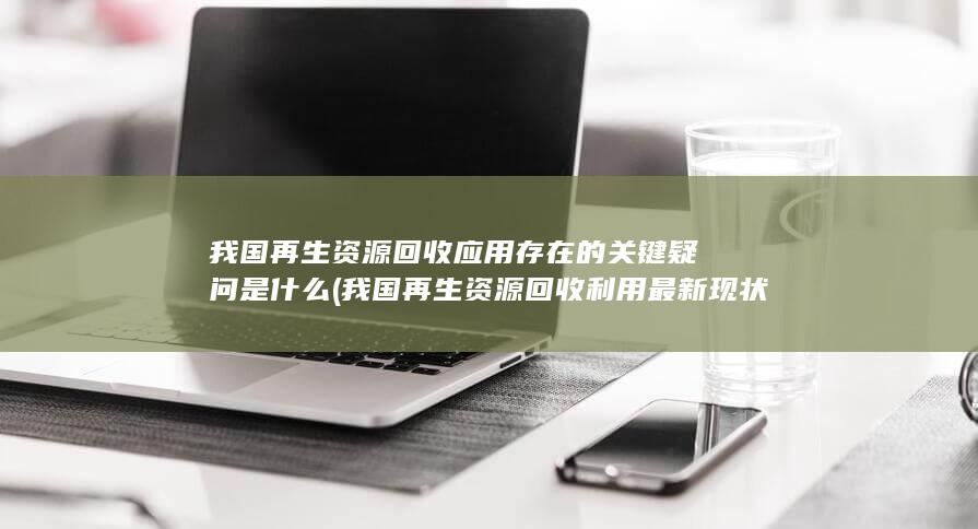 我国再生资源回收利用最新现状