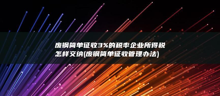 废钢简单征收3%的税率企业所得税怎样交纳