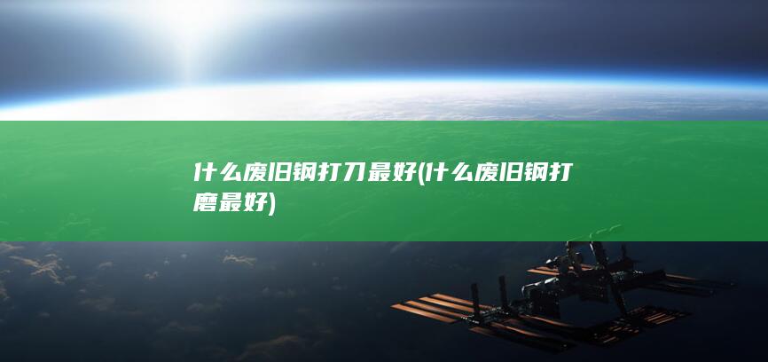 什么废旧钢打刀最好