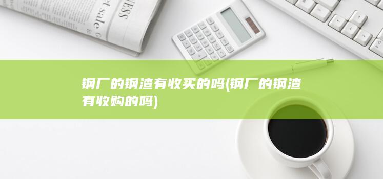 钢厂的钢渣有收买的吗
