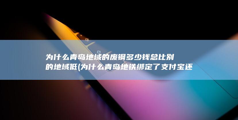 为什么青岛地域的废钢多少钱总比别的地域低