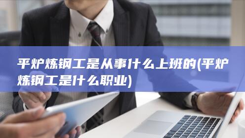 平炉炼钢工是什么职业