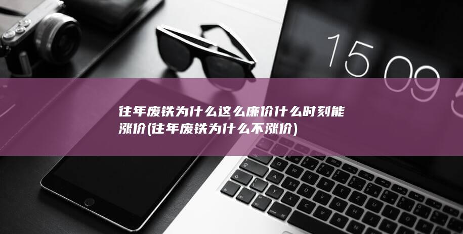 往年废铁为什么不涨价