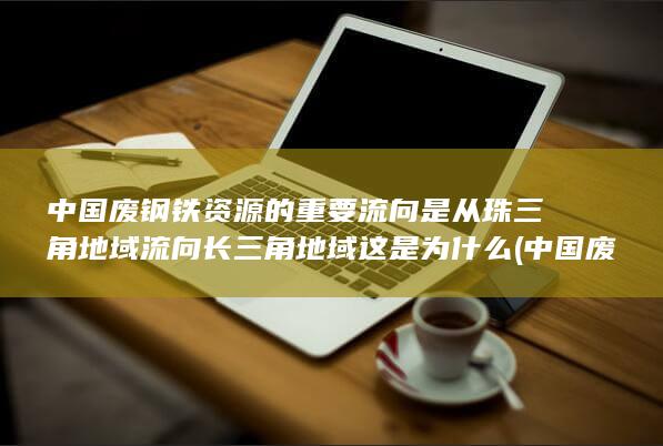 中国废钢铁资源的重要流向是从珠三角地域流向长三角地域