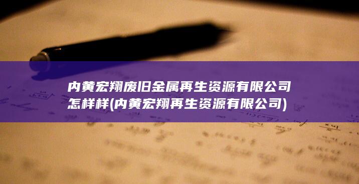 内黄宏翔废旧金属再生资源有限公司怎样样