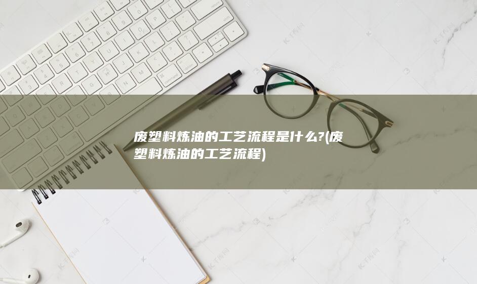 废塑料炼油的工艺流程