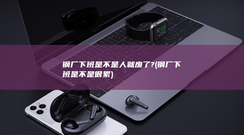 钢厂下班是不是很累