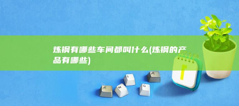 炼钢的产品有哪些