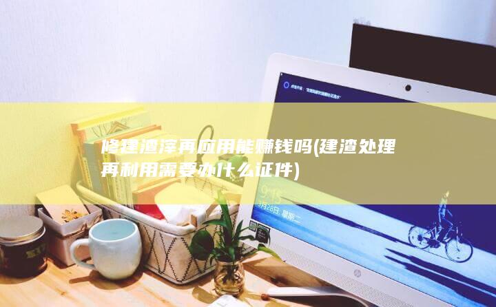 修建渣滓再应用能赚钱吗