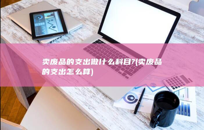 卖废品的支出做什么科目?