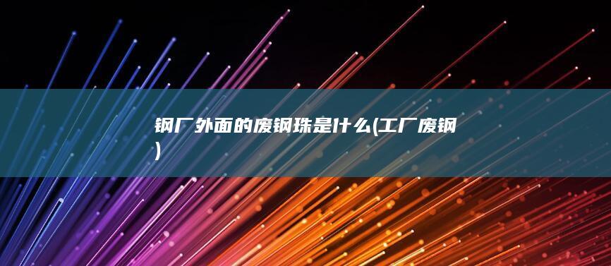 钢厂外面的废钢珠是什么