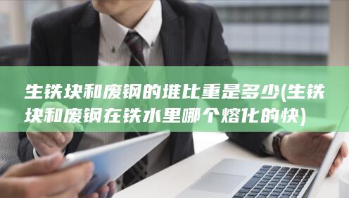 生铁块和废钢的堆比重是多少