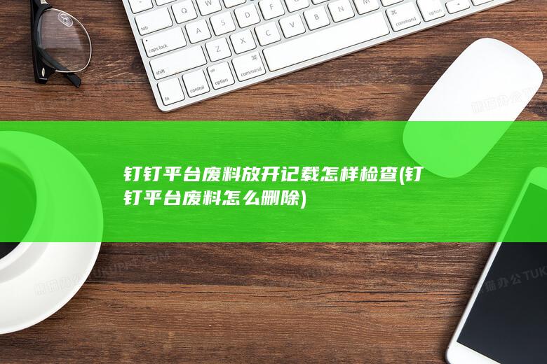 钉钉平台废料放开记载怎样检查