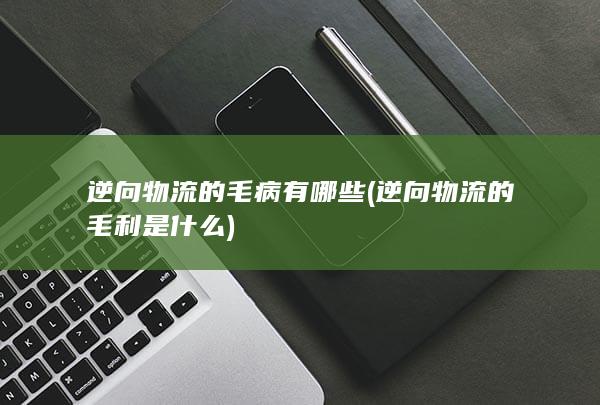 逆向物流的毛病有哪些