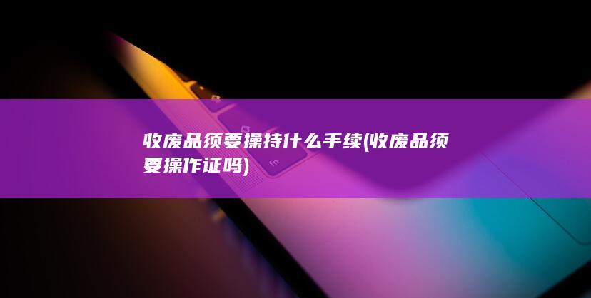 收废品须要操作证吗