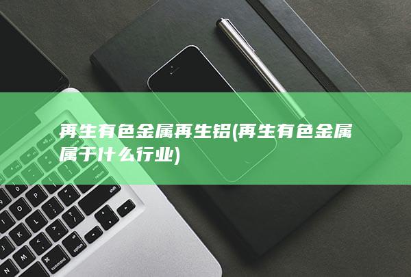 再生有色金属属于什么行业