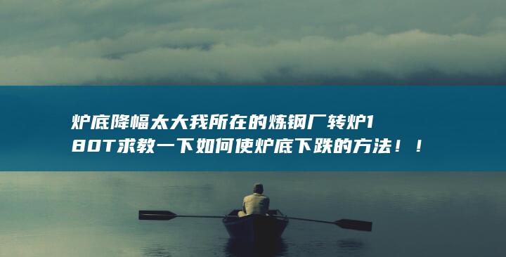 求教一下如何使炉底下跌的方法！！！