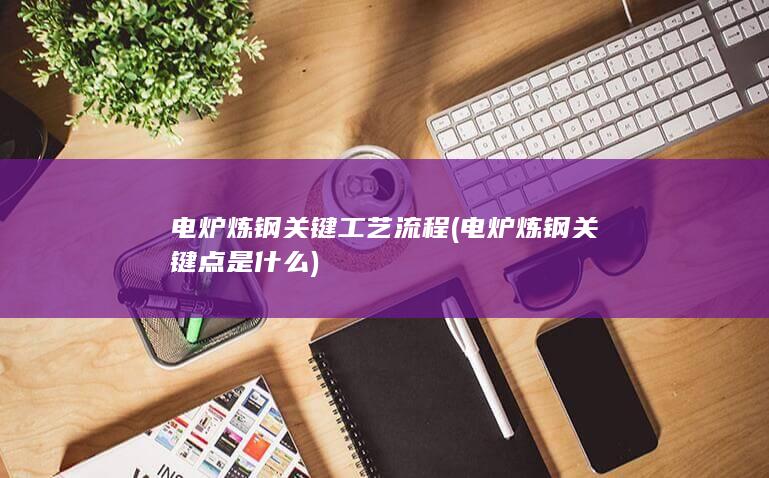 电炉炼钢关键点是什么