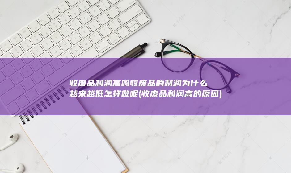 收废品的利润为什么越来越低